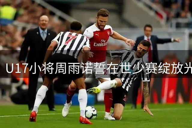 U17小将周雨诺誓在世少赛绽放光芒